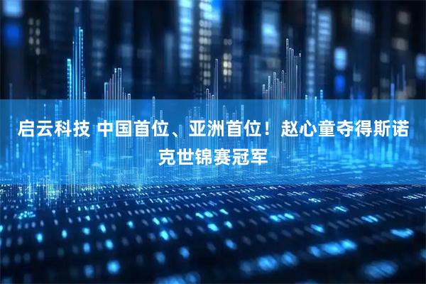 启云科技 中国首位、亚洲首位！赵心童夺得斯诺克世锦赛冠军