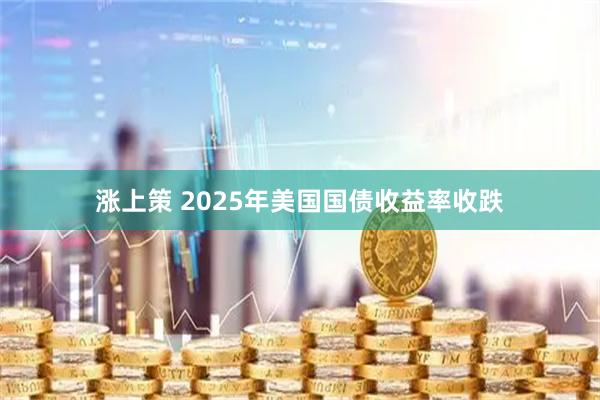 涨上策 2025年美国国债收益率收跌