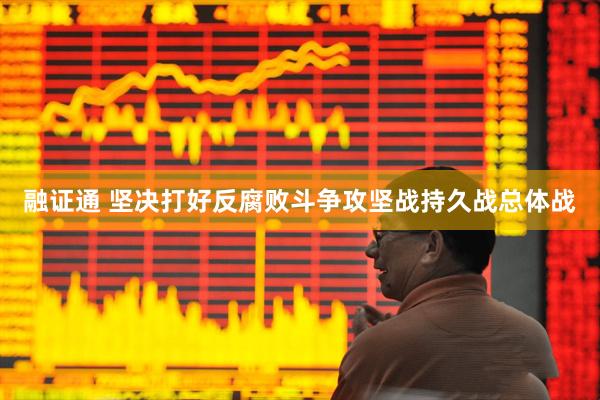 融证通 坚决打好反腐败斗争攻坚战持久战总体战