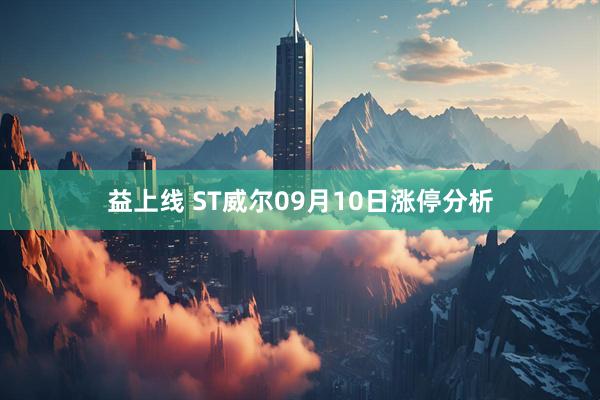益上线 ST威尔09月10日涨停分析