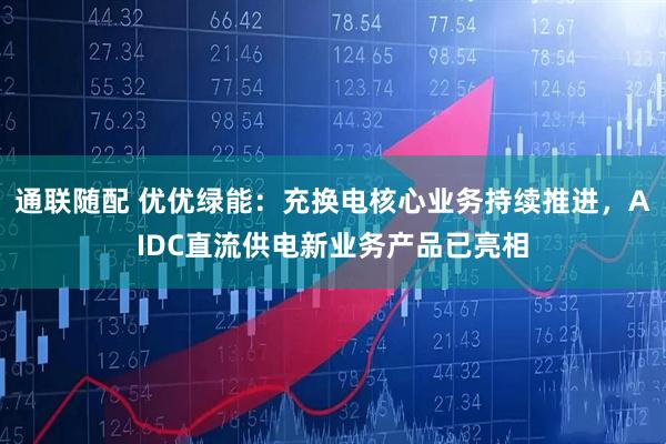 通联随配 优优绿能：充换电核心业务持续推进，AIDC直流供电新业务产品已亮相